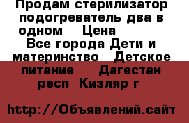 Продам стерилизатор-подогреватель два в одном. › Цена ­ 1 400 - Все города Дети и материнство » Детское питание   . Дагестан респ.,Кизляр г.